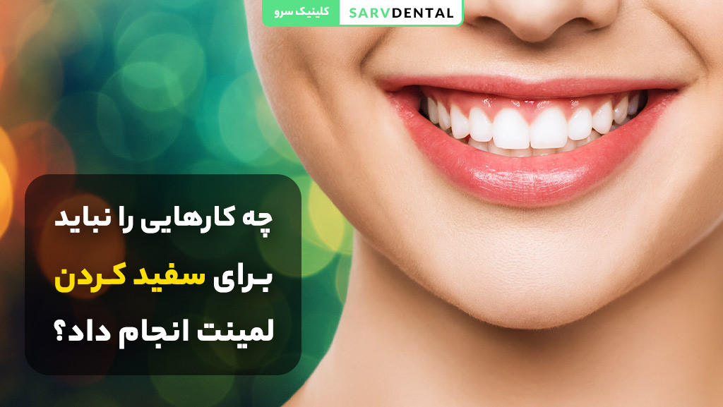 کارهایی که نباید برای سفید کردن لمینت دندان انجام داد